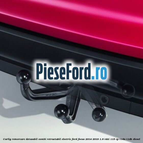 Carlig remorcare detasabil combi, retractabil electric Ford Focus 2014-2018 1.6 TDCi 115 cp T1DA, T1DB diesel
