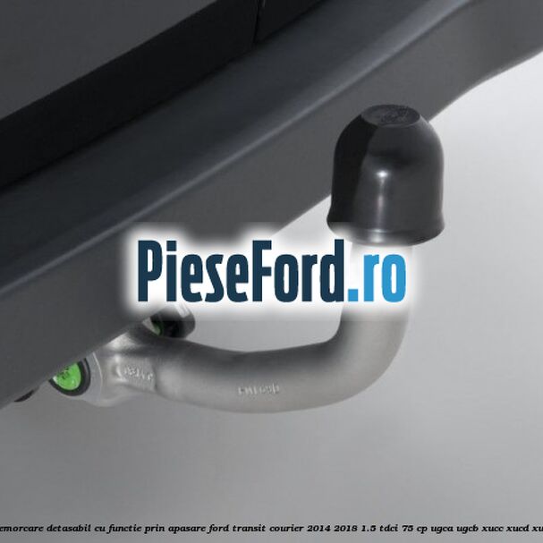 Carlig remorcare detasabil cu functie prin apasare Ford Transit Courier 2014-2018 1.5 TDCi 75 cp UGCA, UGCB, XUCC, XUCD, XUCE diesel
