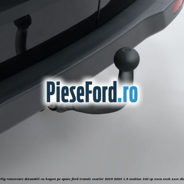 Carlig remorcare detasabil cu hayon pe spate Ford Transit Courier 2019-2023 1.5 EcoBlue 100 cp XXCA, XXCB, XXCC diesel