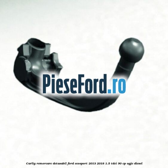 Carlig remorcare detasabil Ford EcoSport 2013-2018 1.5 TDCi 90 cp UGJE diesel