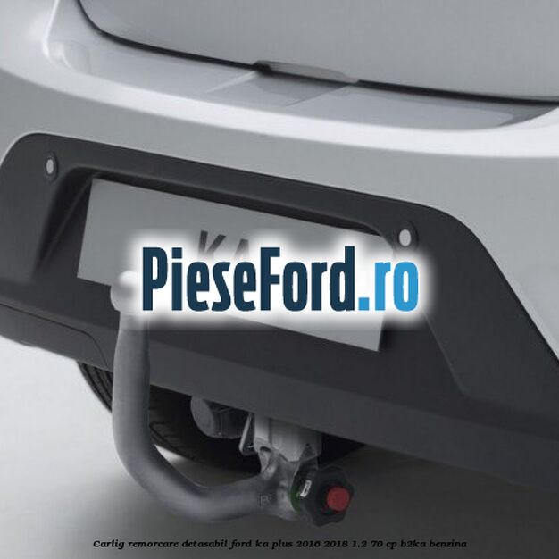 Carlig remorcare detasabil Ford Ka plus 2016-2018 1.2 70 cp Carlig remorcare detasabil Ford Ka plus 2016-2018 1.2 70 cp B2KA benzina