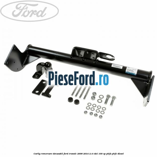 Carlig remorcare detasabil Ford Transit 2006-2014 2.4 TDCi 100 cp PHFA, PHFC diesel