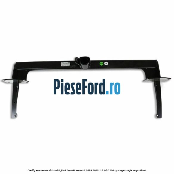 Carlig remorcare detasabil Ford Transit Connect 2013-2018 1.5 TDCi 120 cp XWGA, XWGB, XWGC diesel