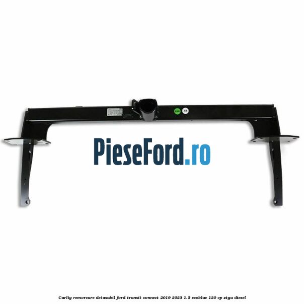 Carlig remorcare detasabil Ford Transit Connect 2019-2023 1.5 EcoBlue 120 cp ZTGA diesel