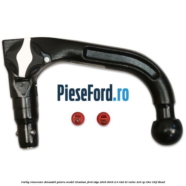 Carlig remorcare detasabil pentru model Titanium Ford Edge 2016-2018 2.0 TDCi Bi-Turbo 210 cp T9CE, T9CF diesel
