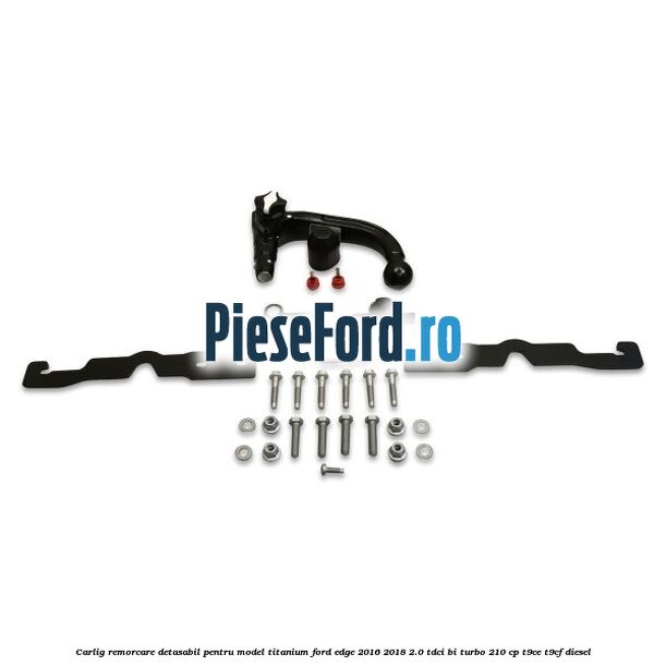Carlig remorcare detasabil pentru model Titanium Ford Edge 2016-2018 2.0 TDCi Bi-Turbo 210 cp T9CE, T9CF diesel