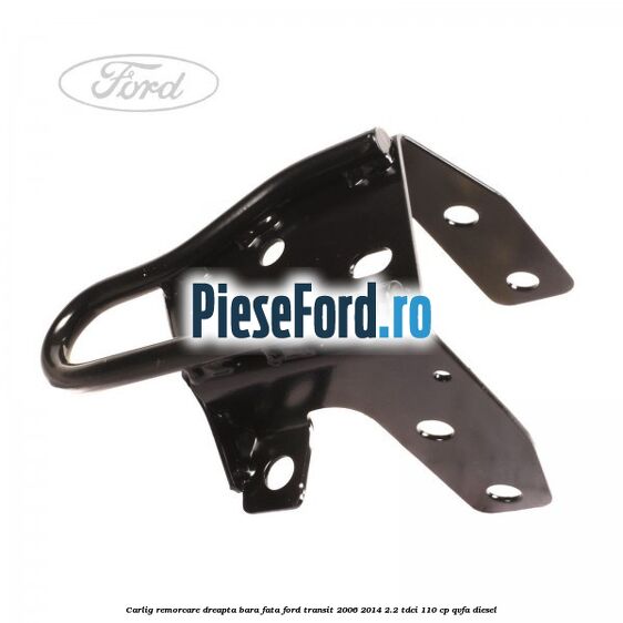 Carlig remorcare dreapta bara fata Ford Transit 2006-2014 2.2 TDCi 110 cp QVFA diesel