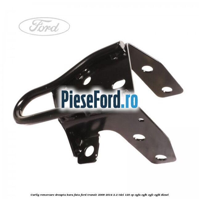 Carlig remorcare dreapta bara fata Ford Transit 2006-2014 2.2 TDCi 125 cp CYFA, CYFB, CYFC, CYFD diesel