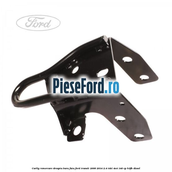 Carlig remorcare dreapta bara fata Ford Transit 2006-2014 2.4 TDCi 4x4 140 cp H9FB diesel