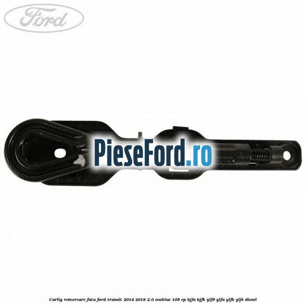 Carlig remorcare fata Ford Transit 2014-2018 2.0 EcoBlue 105 cp BJFA, BJFB, YLF6, YLFA, YLFB, YLFS diesel