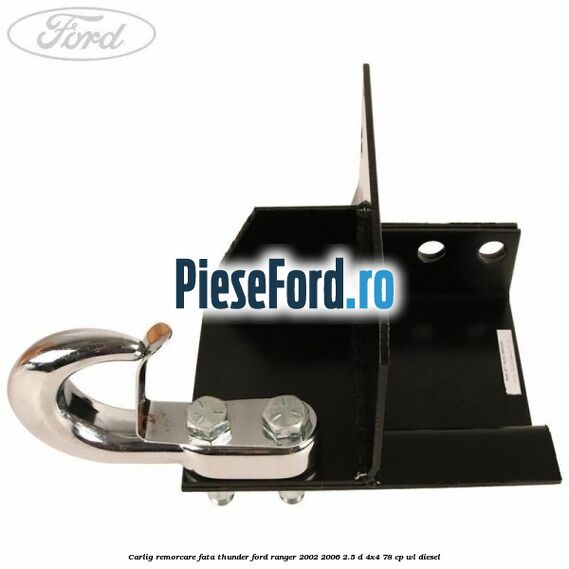 Carlig remorcare fata Thunder Ford Ranger 2002-2006 2.5 D 4x4 78 cp Carlig remorcare fata Thunder Ford Ranger 2002-2006 2.5 D 4x4 78 cp WL diesel