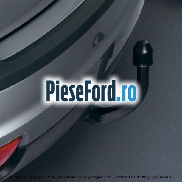 Carlig remorcare fix 3/5 usi fara extensie bara spate Ford C-Max 2007-2011 1.8 122 cp QQDC benzina