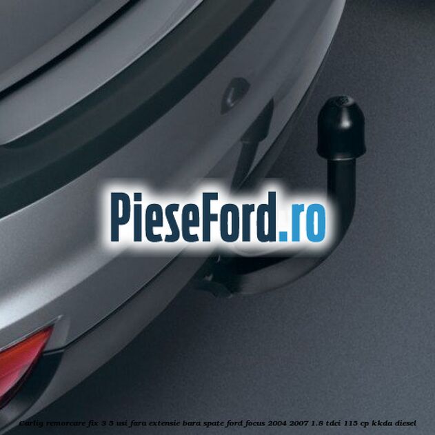 Carlig remorcare fix 3/5 usi fara extensie bara spate Ford Focus 2004-2007 1.8 TDCi 115 cp KKDA diesel