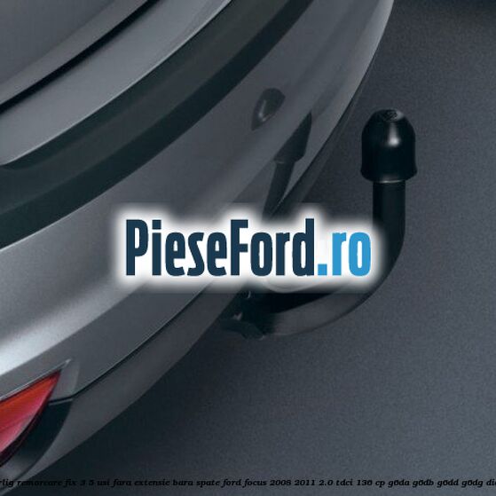 Carlig remorcare fix 3/5 usi fara extensie bara spate Ford Focus 2008-2011 2.0 TDCi 136 cp G6DA, G6DB, G6DD, G6DG diesel