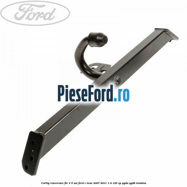 Carlig remorcare fix 3/5 usi Ford C-Max 2007-2011 1.8 125 cp Carlig remorcare fix 3/5 usi Ford C-Max 2007-2011 1.8 125 cp QQDA, QQDB benzina