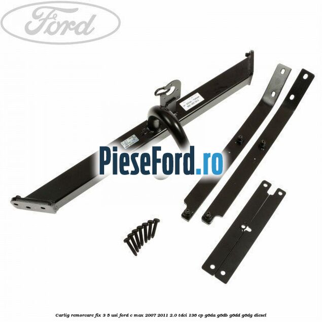 Carlig remorcare fix 3/5 usi Ford C-Max 2007-2011 2.0 TDCi 136 cp G6DA, G6DB, G6DD, G6DG diesel