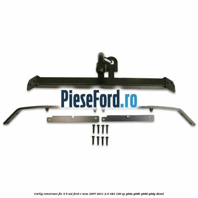 Carlig remorcare fix 3/5 usi Ford C-Max 2007-2011 2.0 TDCi 136 cp G6DA, G6DB, G6DD, G6DG diesel