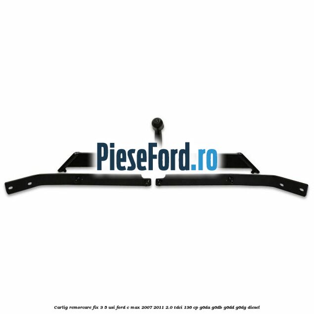 Carlig remorcare fix 3/5 usi Ford C-Max 2007-2011 2.0 TDCi 136 cp G6DA, G6DB, G6DD, G6DG diesel