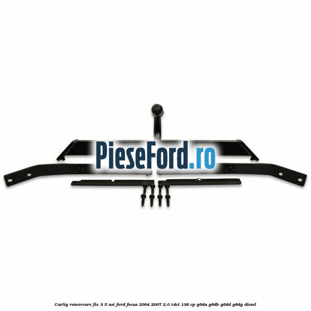 Carlig remorcare fix 3/5 usi Ford Focus 2004-2007 2.0 TDCi 136 cp G6DA, G6DB, G6DD, G6DG diesel