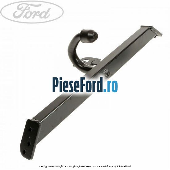 Carlig remorcare fix 3/5 usi Ford Focus 2008-2011 1.8 TDCi 115 cp KKDA diesel