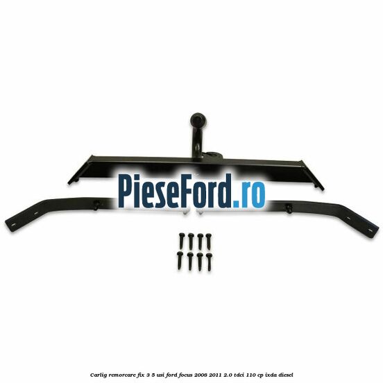 Carlig remorcare fix 3/5 usi Ford Focus 2008-2011 2.0 TDCi 110 cp IXDA diesel
