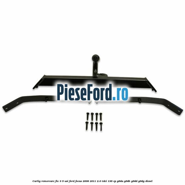 Carlig remorcare fix 3/5 usi Ford Focus 2008-2011 2.0 TDCi 136 cp G6DA, G6DB, G6DD, G6DG diesel