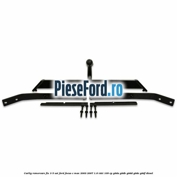 Carlig remorcare fix 3/5 usi Ford Focus C-Max 2003-2007 1.6 TDCi 109 cp G8DA, G8DB, G8DD, G8DE, G8DF diesel