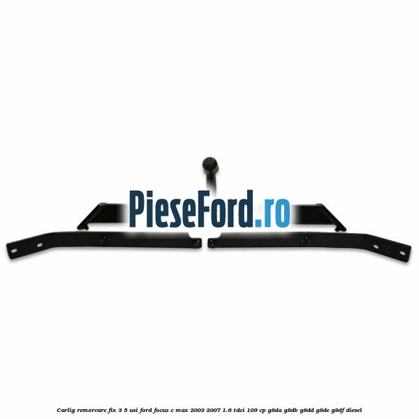 Carlig remorcare fix 3/5 usi Ford Focus C-Max 2003-2007 1.6 TDCi 109 cp G8DA, G8DB, G8DD, G8DE, G8DF diesel