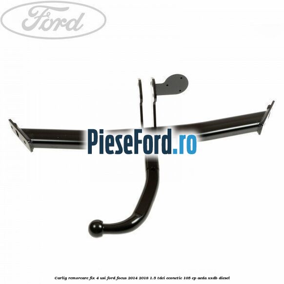 Carlig remorcare fix 4 usi Ford Focus 2014-2018 1.5 TDCi ECOnetic 105 cp AEDA, XXDB diesel
