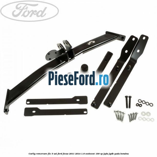 Carlig remorcare fix 5 usi Ford Focus 2011-2014 1.6 EcoBoost 150 cp JQDA, JQDB, YUDA benzina