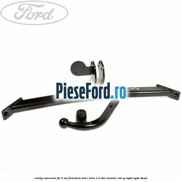 Carlig remorcare fix 5 usi Ford Focus 2011-2014 1.6 TDCi ECOnetic 105 cp Carlig remorcare fix 5 usi Ford Focus 2011-2014 1.6 TDCi ECOnetic 105 cp NGDA, NGDB diesel