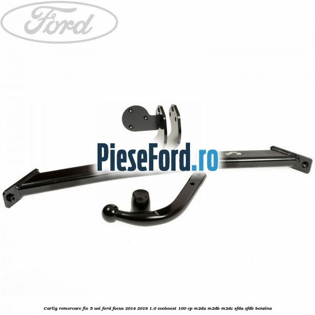 Carlig remorcare fix 5 usi Ford Focus 2014-2018 1.0 EcoBoost 100 cp M2DA, M2DB, M2DC, SFDA, SFDB benzina