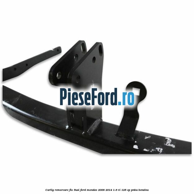 Carlig remorcare fix (5Usi) Ford Mondeo 2008-2014 1.6 Ti 125 cp Carlig remorcare fix (5Usi) Ford Mondeo 2008-2014 1.6 Ti 125 cp PNBA benzina