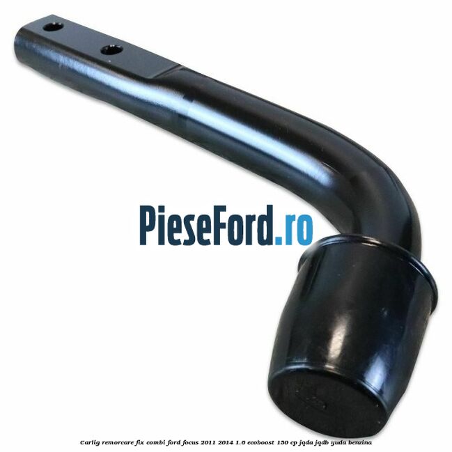 Carlig remorcare fix combi Ford Focus 2011-2014 1.6 EcoBoost 150 cp JQDA, JQDB, YUDA benzina