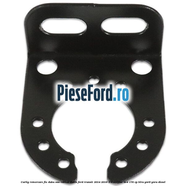 Carlig remorcare fix duba sau cabina dubla Ford Transit 2014-2018 2.0 EcoBlue 4x4 170 cp BLRA, YNR6, YNRA diesel