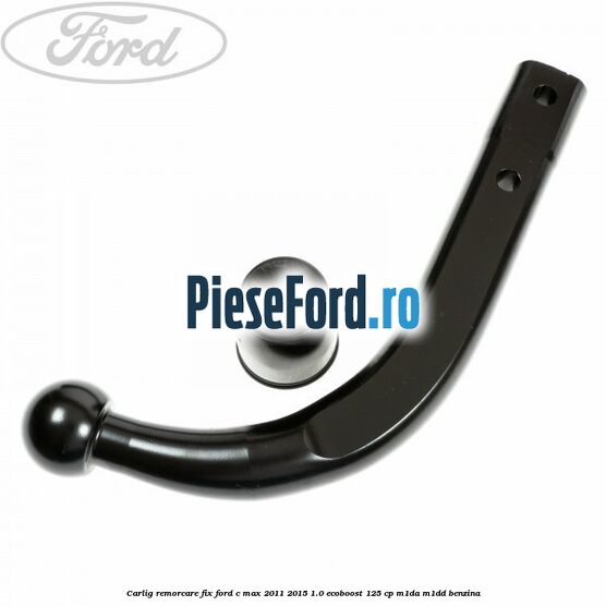 Carlig remorcare fix Ford C-Max 2011-2015 1.0 EcoBoost 125 cp M1DA, M1DD benzina