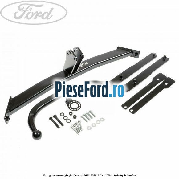 Carlig remorcare fix Ford C-Max 2011-2015 1.6 Ti 105 cp IQDA, IQDB benzina