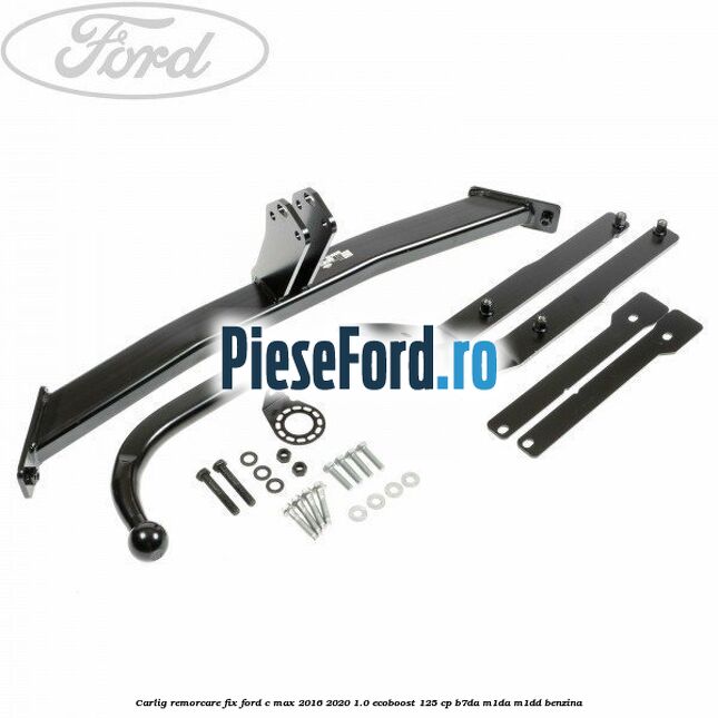 Carlig remorcare fix Ford C-Max 2016-2020 1.0 EcoBoost 125 cp B7DA, M1DA, M1DD benzina