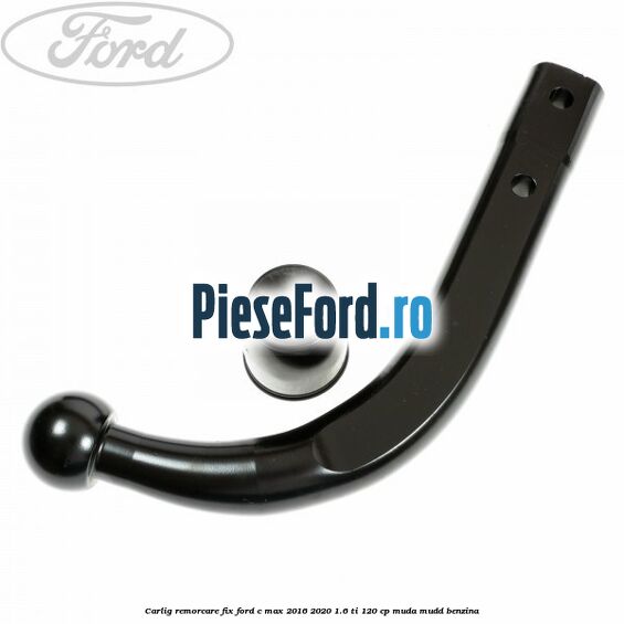 Carlig remorcare fix Ford C-Max 2016-2020 1.6 Ti 120 cp MUDA, MUDD benzina