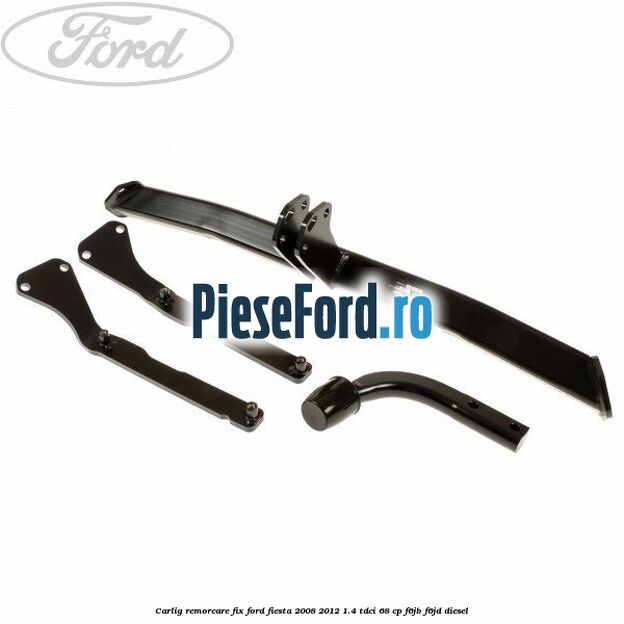 Carlig remorcare fix Ford Fiesta 2008-2012 1.4 TDCi 68 cp Carlig remorcare fix Ford Fiesta 2008-2012 1.4 TDCi 68 cp F6JB, F6JD diesel