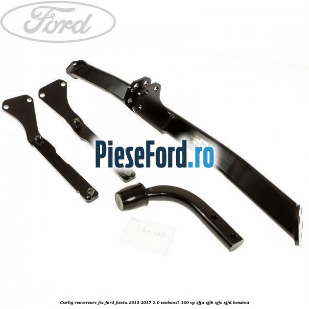 Carlig remorcare fix Ford Fiesta 2013-2017 1.0 EcoBoost 100 cp SFJA, SFJB, SFJC, SFJD benzina