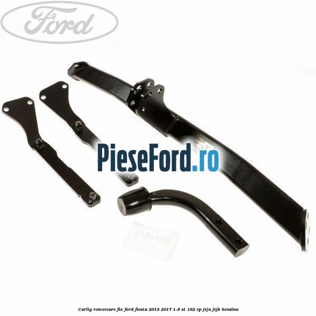 Carlig remorcare fix Ford Fiesta 2013-2017 1.6 ST 182 cp JTJA, JTJB benzina