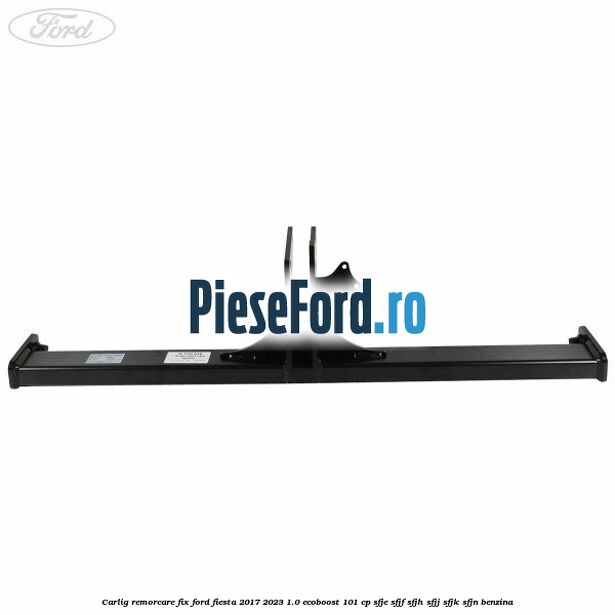 Carlig remorcare fix Ford Fiesta 2017-2023 1.0 EcoBoost 101 cp SFJE, SFJF, SFJH, SFJJ, SFJK, SFJN benzina