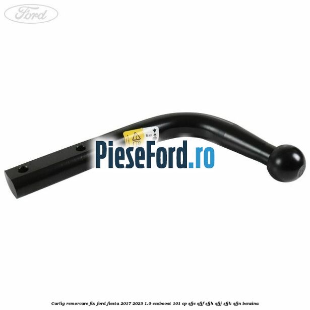 Carlig remorcare fix Ford Fiesta 2017-2023 1.0 EcoBoost 101 cp SFJE, SFJF, SFJH, SFJJ, SFJK, SFJN benzina