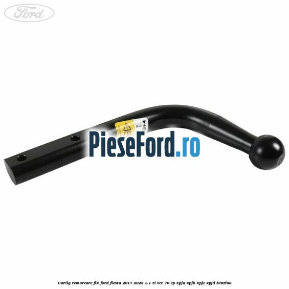 Carlig remorcare fix Ford Fiesta 2017-2023 1.1 Ti-VCT 70 cp XPJA, XPJB, XPJC, XPJD benzina