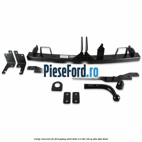 Carlig remorcare fix Ford Galaxy 2015-2023 2.0 TDCi 120 cp UFCA, UFCB diesel