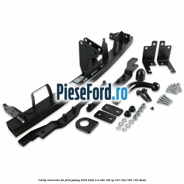 Carlig remorcare fix Ford Galaxy 2015-2023 2.0 TDCi 150 cp Carlig remorcare fix Ford Galaxy 2015-2023 2.0 TDCi 150 cp T7CI, T7CJ, T7CK, T7CL diesel