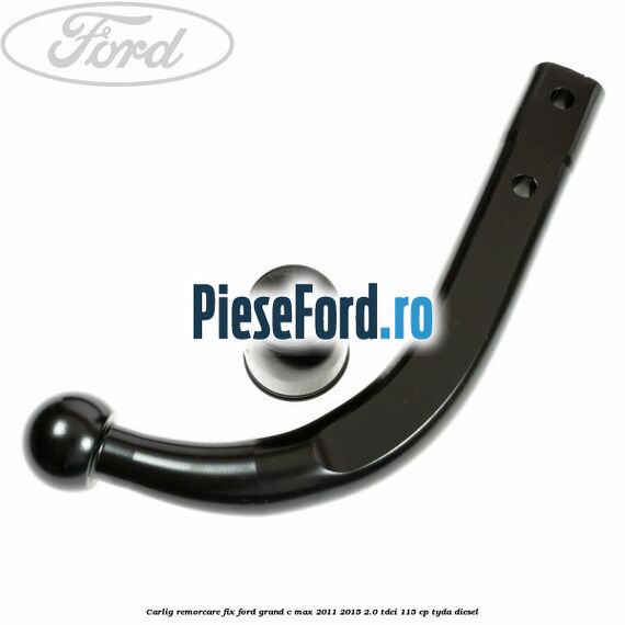 Carlig remorcare fix Ford Grand C-Max 2011-2015 2.0 TDCi 115 cp TYDA diesel