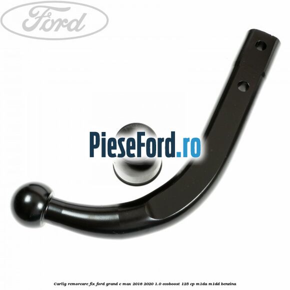 Carlig remorcare fix Ford Grand C-Max 2016-2020 1.0 EcoBoost 125 cp M1DA, M1DD benzina