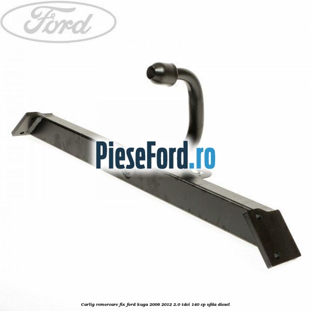Carlig remorcare fix Ford Kuga 2008-2012 2.0 TDCI 140 cp Carlig remorcare fix Ford Kuga 2008-2012 2.0 TDCI 140 cp UFDA diesel
